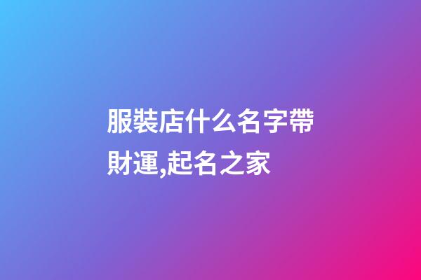 服裝店什么名字帶財運,起名之家