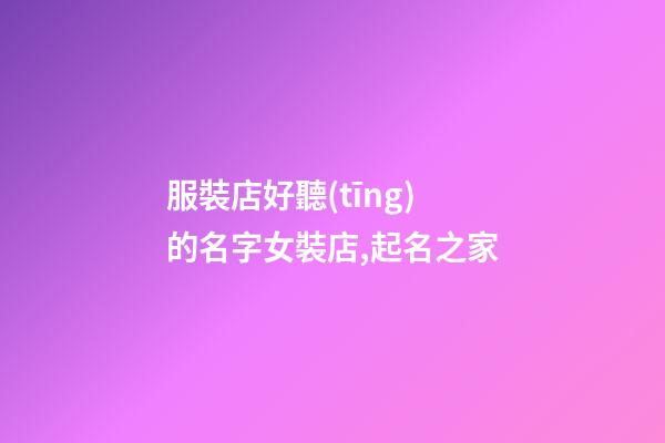 服裝店好聽(tīng)的名字女裝店,起名之家-第1張-店鋪起名-玄機(jī)派