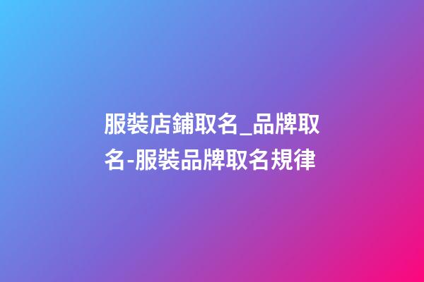 服裝店鋪取名_品牌取名-服裝品牌取名規律