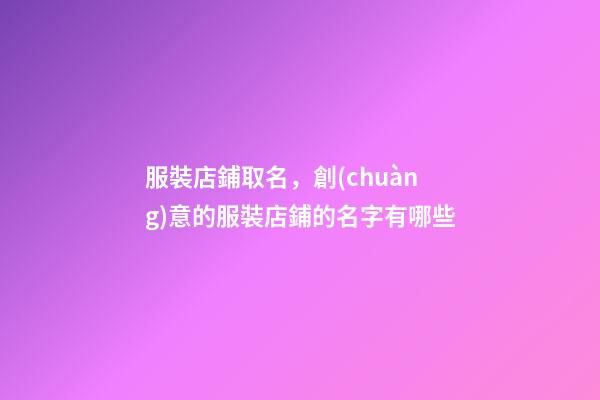 服裝店鋪取名，創(chuàng)意的服裝店鋪的名字有哪些