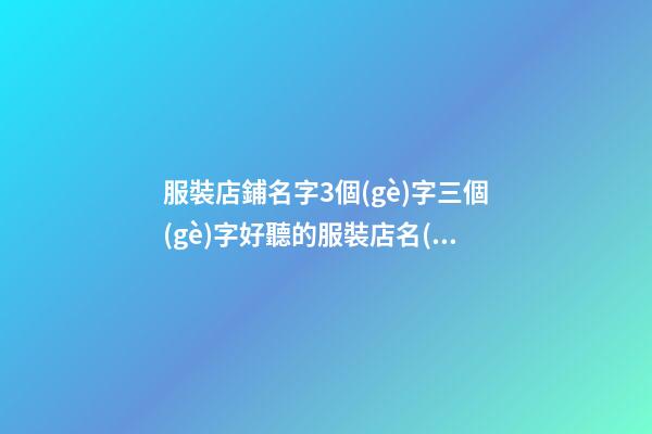 服裝店鋪名字3個(gè)字三個(gè)字好聽的服裝店名(錦集2篇)-第1張-店鋪起名-玄機(jī)派