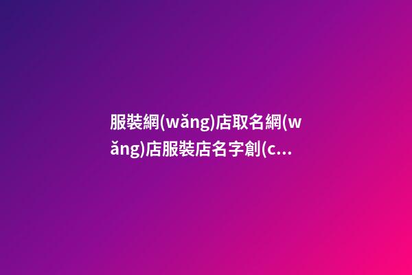 服裝網(wǎng)店取名網(wǎng)店服裝店名字創(chuàng)意二篇-第1張-店鋪起名-玄機(jī)派
