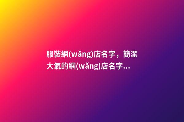 服裝網(wǎng)店名字，簡潔大氣的網(wǎng)店名字怎取-第1張-店鋪起名-玄機派