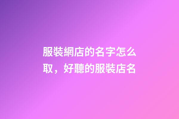 服裝網店的名字怎么取，好聽的服裝店名-第1張-店鋪起名-玄機派