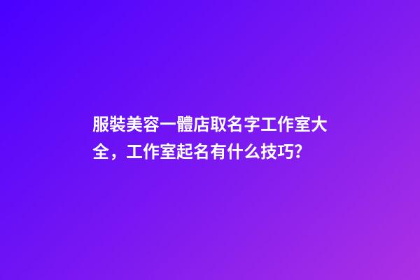 服裝美容一體店取名字工作室大全，工作室起名有什么技巧？-第1張-店鋪起名-玄機(jī)派