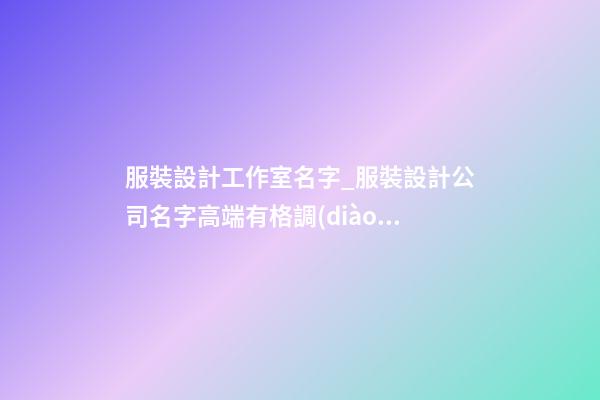 服裝設計工作室名字_服裝設計公司名字高端有格調(diào)-第1張-公司起名-玄機派