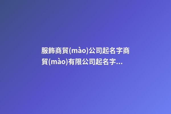 服飾商貿(mào)公司起名字商貿(mào)有限公司起名字(二篇)-第1張-公司起名-玄機(jī)派