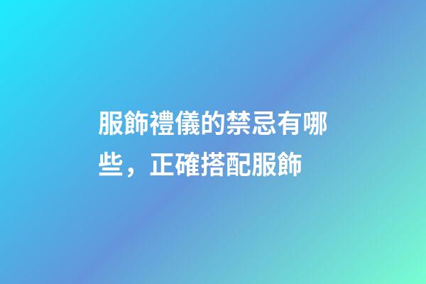 服飾禮儀的禁忌有哪些，正確搭配服飾
