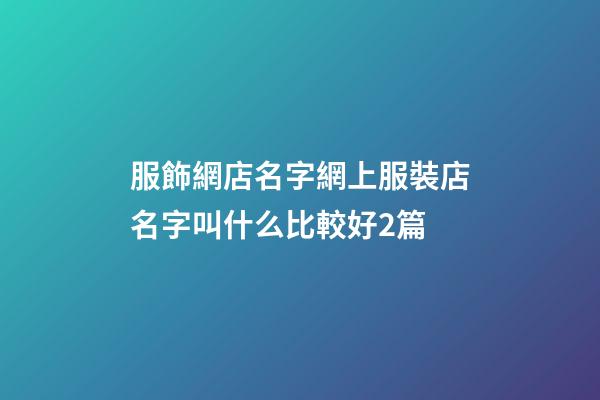 服飾網店名字網上服裝店名字叫什么比較好2篇-第1張-店鋪起名-玄機派