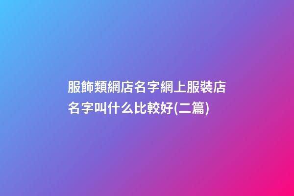 服飾類網店名字網上服裝店名字叫什么比較好(二篇)-第1張-店鋪起名-玄機派