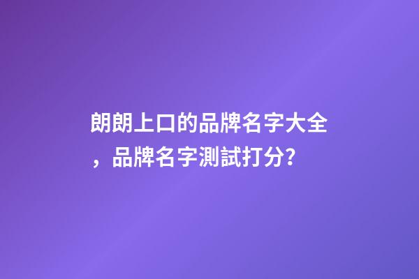 朗朗上口的品牌名字大全，品牌名字測試打分？