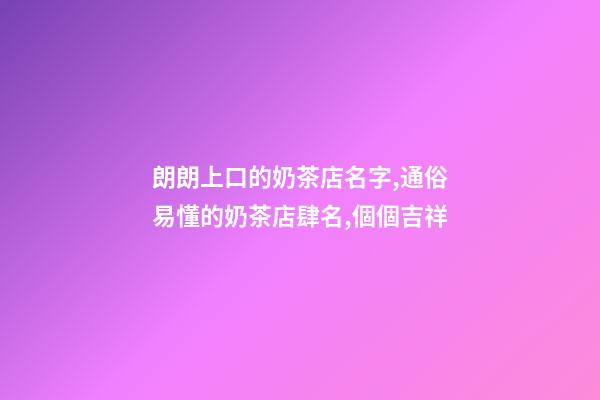 朗朗上口的奶茶店名字,通俗易懂的奶茶店肆名,個個吉祥-第1張-店鋪起名-玄機派