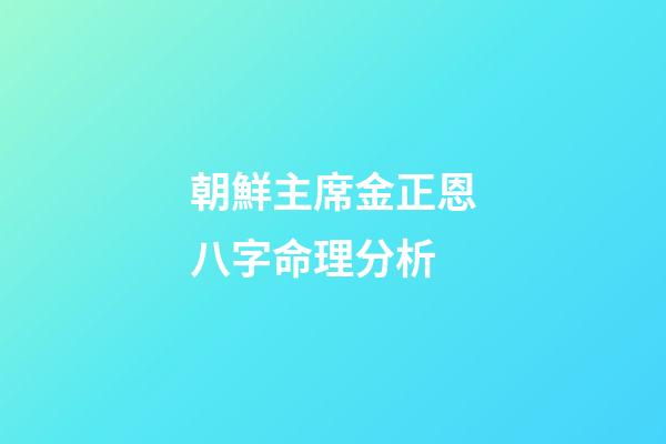 朝鮮主席金正恩八字命理分析