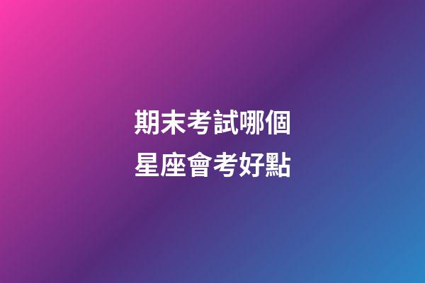 期末考試哪個星座會考好點-第1張-星座運勢-玄機派