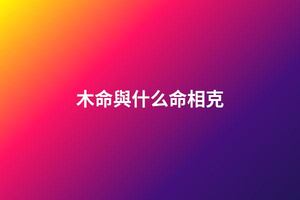 木命與什么命相克?