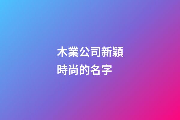 木業公司新穎時尚的名字