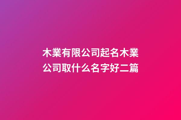 木業有限公司起名木業公司取什么名字好二篇-第1張-公司起名-玄機派