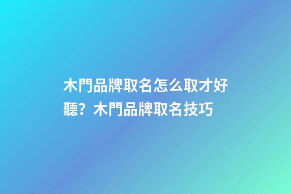 木門品牌取名怎么取才好聽？木門品牌取名技巧-第1張-商標起名-玄機派