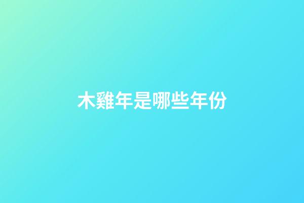 木雞年是哪些年份