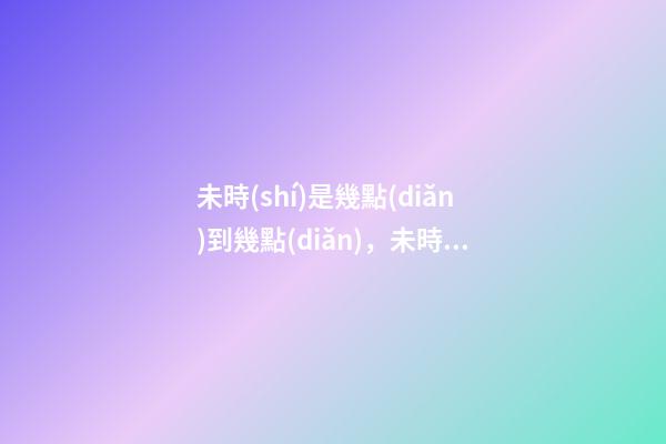 未時(shí)是幾點(diǎn)到幾點(diǎn)，未時(shí)出生的人命運(yùn)
