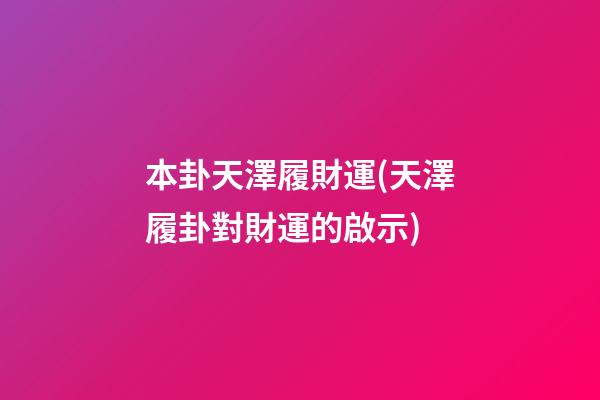 本卦天澤履財運(天澤履卦對財運的啟示)