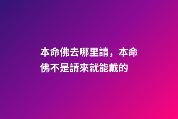 本命佛去哪里請，本命佛不是請來就能戴的