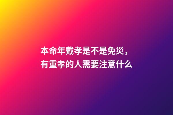 本命年戴孝是不是免災，有重孝的人需要注意什么