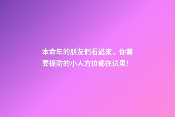 本命年的朋友們看過來，你需要提防的小人方位都在這里！
