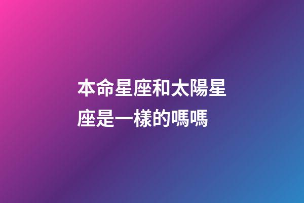本命星座和太陽星座是一樣的嗎嗎-第1張-星座運勢-玄機派