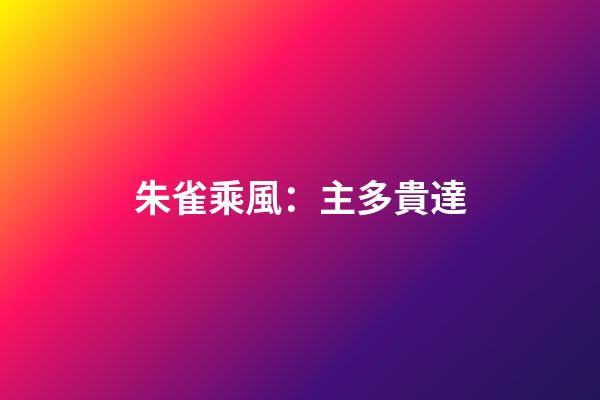 朱雀乘風：主多貴達