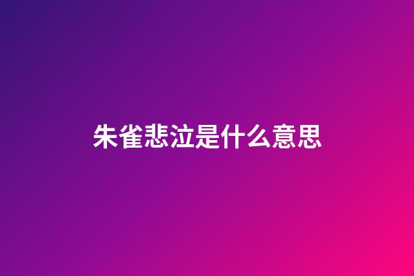 朱雀悲泣是什么意思