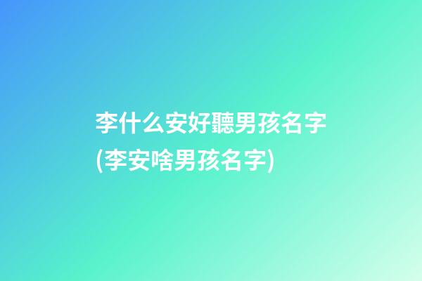李什么安好聽男孩名字(李安啥男孩名字)