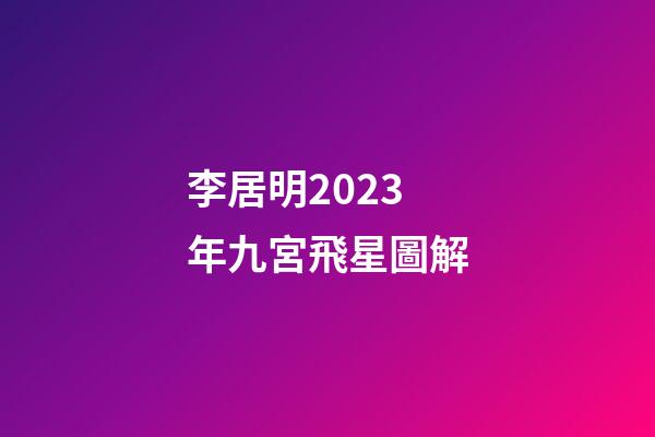 李居明2023年九宮飛星圖解
