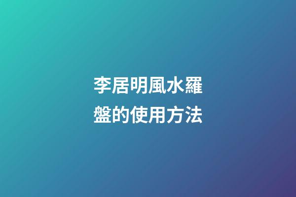 李居明風水羅盤的使用方法