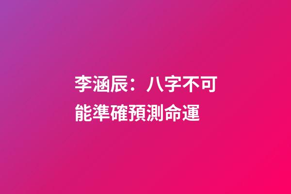 李涵辰：八字不可能準確預測命運