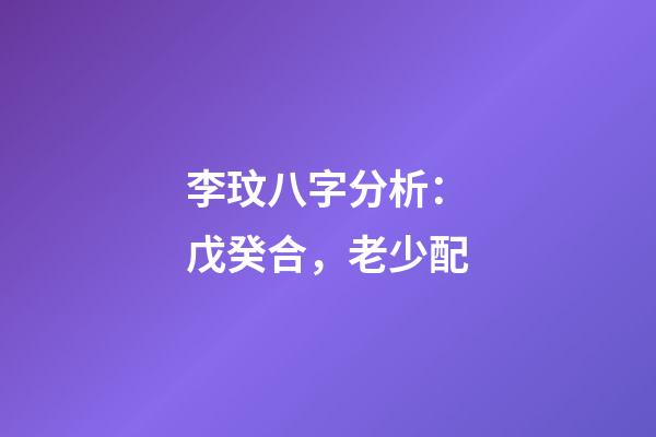 李玟八字分析：戊癸合，老少配