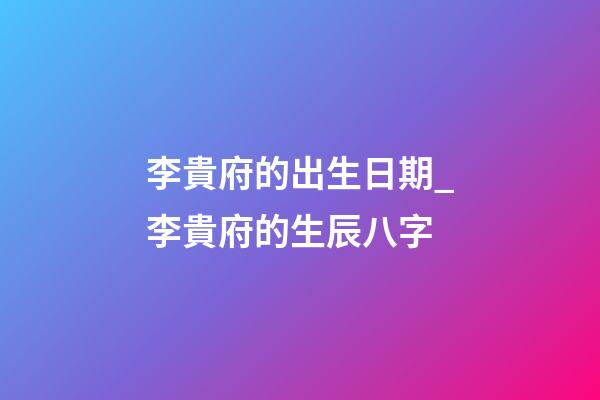 李貴府的出生日期_李貴府的生辰八字
