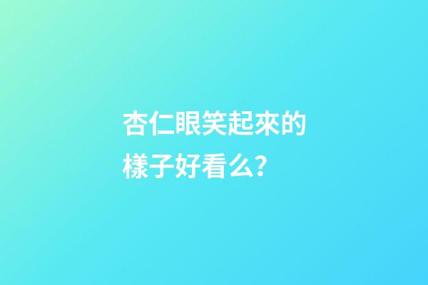 杏仁眼笑起來的樣子好看么？