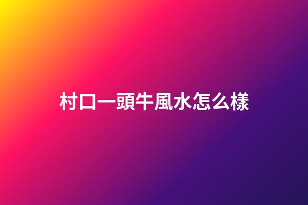 村口一頭牛風水怎么樣