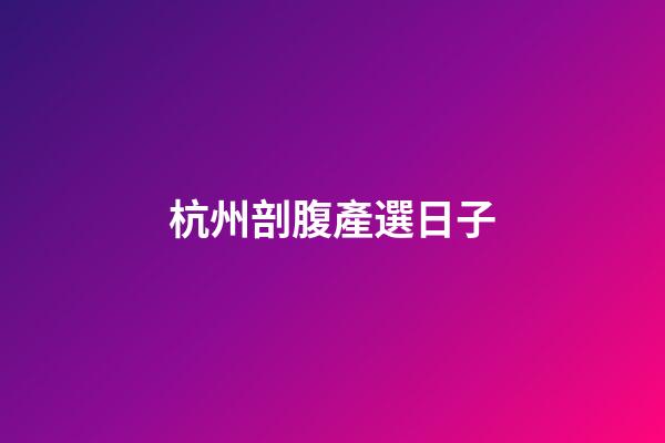 杭州剖腹產選日子
