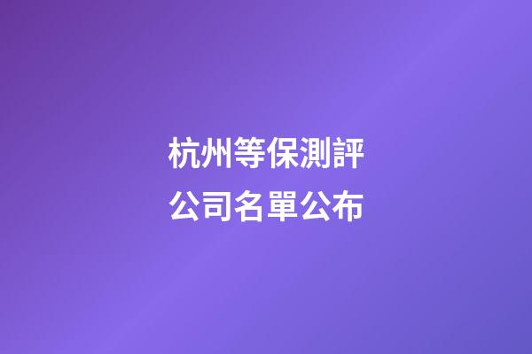 杭州等保測評公司名單公布-第1張-公司起名-玄機派