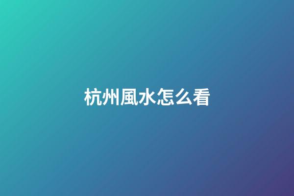杭州風水怎么看