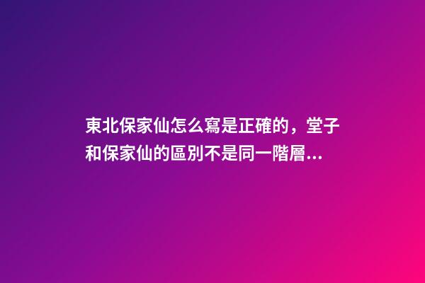 東北保家仙怎么寫是正確的，堂子和保家仙的區別不是同一階層的信仰-第1張-觀點-玄機派