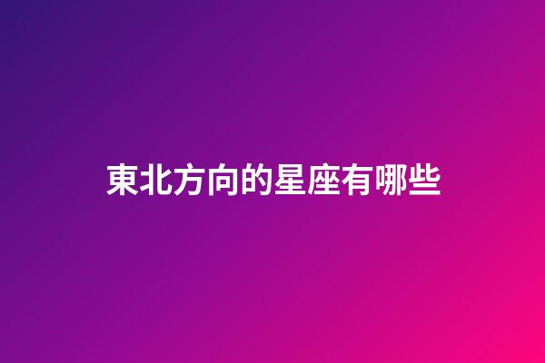 東北方向的星座有哪些-第1張-星座運勢-玄機派
