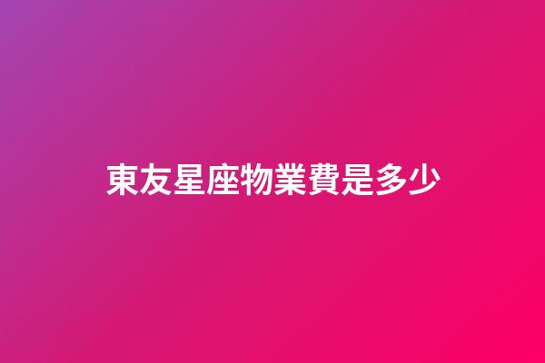 東友星座物業費是多少