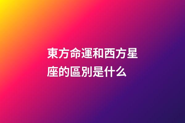 東方命運和西方星座的區別是什么-第1張-星座運勢-玄機派