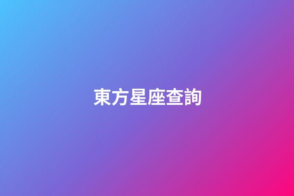 東方星座查詢（東方星座有哪些）-第1張-星座運勢-玄機派