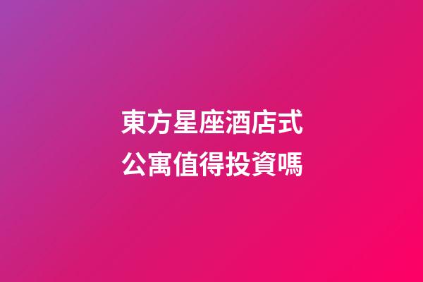 東方星座酒店式公寓值得投資嗎-第1張-星座運(yùn)勢-玄機(jī)派