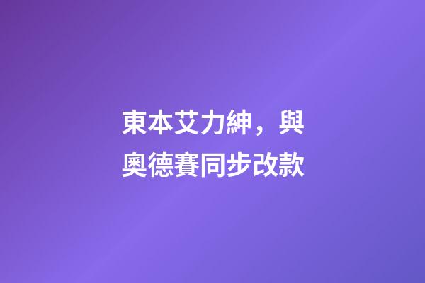 東本艾力紳，與奧德賽同步改款-第1張-觀點-玄機派