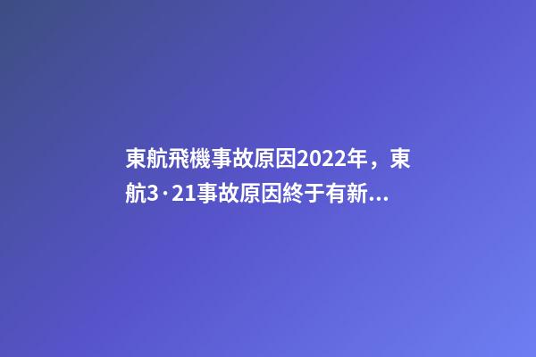 東航飛機事故原因2022年，東航3·21事故原因終于有新消息了-第1張-觀點-玄機派